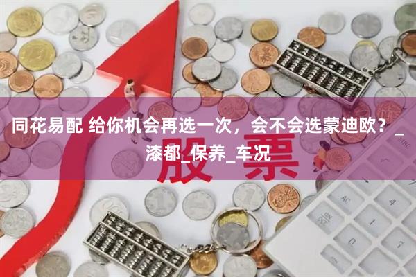 同花易配 给你机会再选一次，会不会选蒙迪欧？_漆都_保养_车况