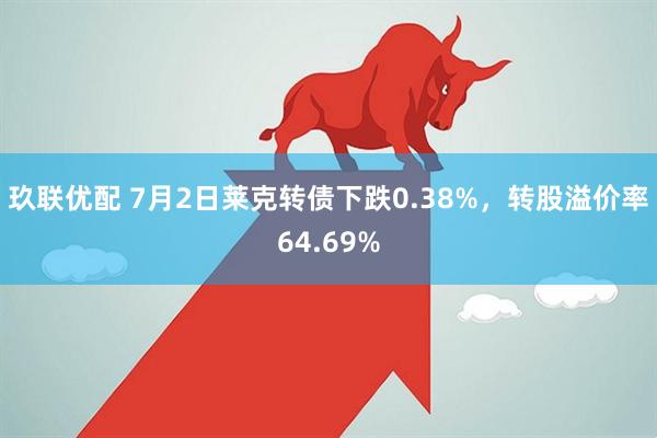 玖联优配 7月2日莱克转债下跌0.38%，转股溢价率64.69%