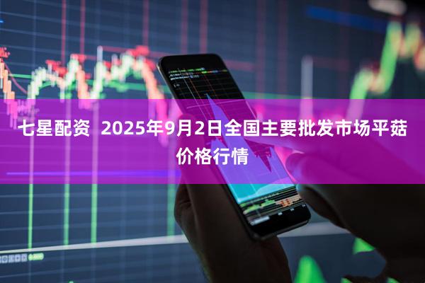 七星配资  2025年9月2日全国主要批发市场平菇价格行情