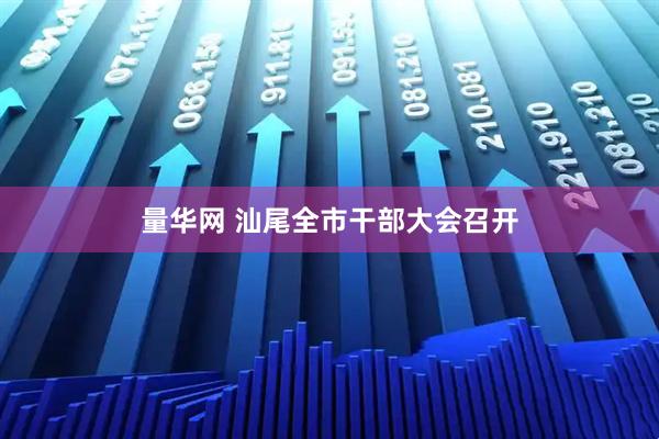 量华网 汕尾全市干部大会召开