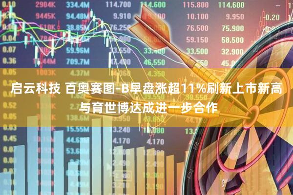 启云科技 百奥赛图-B早盘涨超11%刷新上市新高 与育世博达成进一步合作